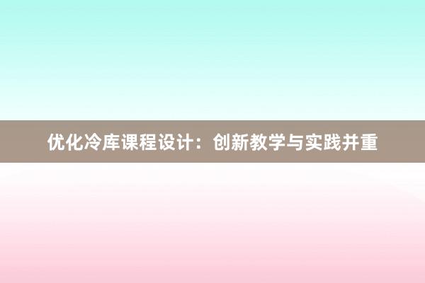 优化冷库课程设计：创新教学与实践并重